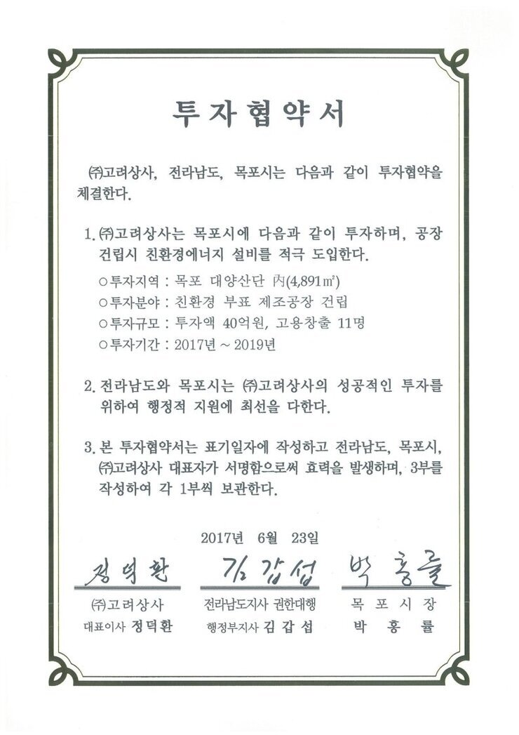 투자협약서
㈜대림냉열이엔지, 전라남도, 목포시는 다음과 같이 투자협약을 체결한다.
1. (㈜대림냉열이엔지는 목포시에 다음과 같이 투자하며, 공장 건립시 친환경에너지 설비를 적극 도입한다.
0 투자지역 : 목포 대양산단 시(4,471 ㎡) 
0 투자분야 : 히트펌프 건조기 제작공장 건립
0 투자규모 : 투자액 28억원, 고용창출 30명
0 투자기간 : 2017년
2. 전라남도와 목포시는 ㈜대림냉열이엔지의 성공적인 투자를 위하여 행정적 지원에 최선을 다한다.
3. 본 투자협약서는 표기일자에 작성하고 전라남도, 목포시, (㈜대림냉열이엔지 대표자가 서명함으로써 효력을 발생하며, 3부를 작성하여 각 1부씩 보관한다.
2017년 6월 23일
(주)고려상사 대표이사 정덕환
전라남도지사 권한대행 행정부지사 김갑섭
목포시장 박홍률