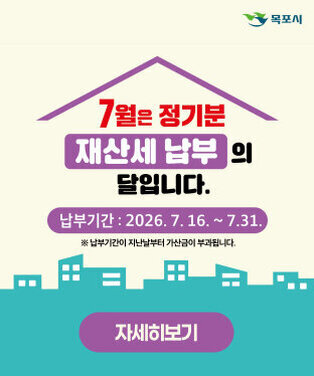 목포시  7월은 정기분 재산세 납부의 달입니다. 납부기간 : 2026. 7. 16. ~ 7. 31.  ※ 납부기한이 지난날부터 가산금이 부과됩니다.  자세히보기