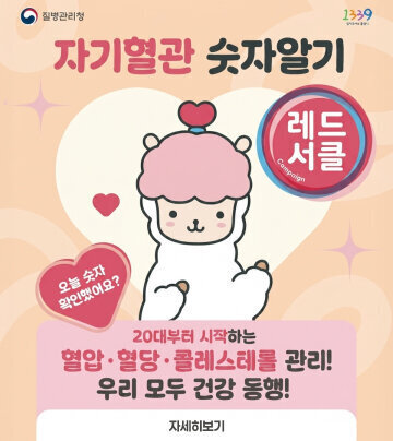 질병관리청 | 1339 질병관리청 콜센터  자기혈관 숫자알기 레드서클 Campaign 오늘 숫자 확인했어요?  20대부터 시작하는  혈압·혈당·콜레스테롤 관리! 우리 모두 건강 동행! 자세히보기