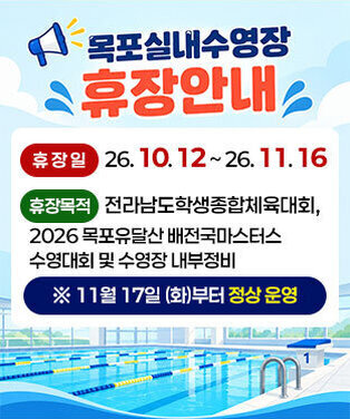 목포실내수영장 휴장안내 -휴장일 : 26. 10. 12 ~ 26. 11. 16.  -휴장목적 : 전라남도학생종합체육대회, 2026 목포유달산 배전국마스터스 수영대회 및 수영장 내부정비  ※ 11월 17일 (화)부터 정상 운영