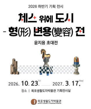 2026 하반기 기획 전시  체스 위에 도시 - 형(形) 변용(變容) 전  윤지용 초대전  기간: 2026. 10. 23.(금) ~ 2027. 3. 17.(수) 장소: 목포생활도자박물관 기획전시실  목포생활도자박물관 MOKPO CERAMIC LIVINGWARE MUSEUM