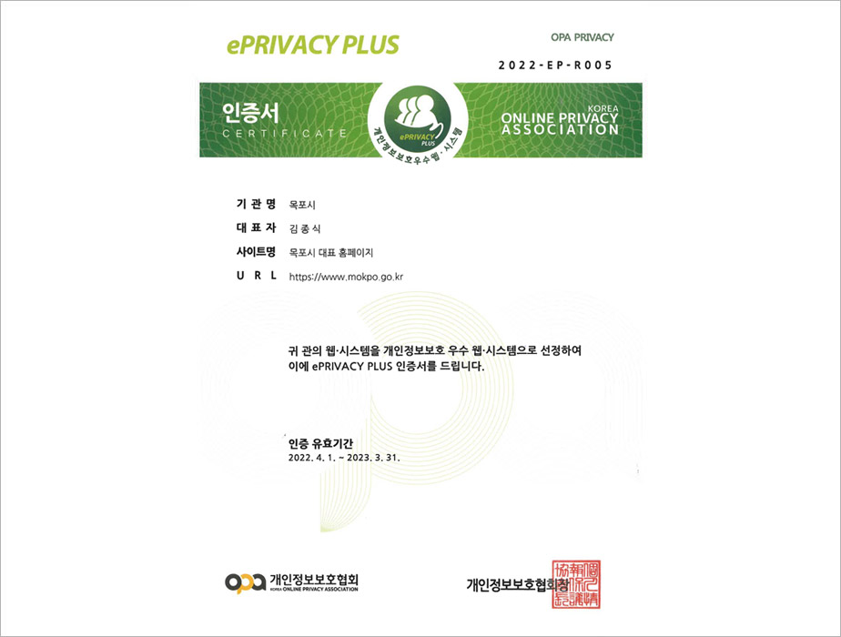 ePRIVACY PLUS 개인정보보호마크 2022-EP-R005 인증서certificate 개인정보우수시스템  KOREA ONLINE PRIVACY ASSOCIATION 기관명 :목포시, 대표자 :김종식,  사이트명:목포시청, URL: http://www.mokpo.go.kr, 귀 관의 웹 시스템을 개인정보보호 우수웹 시스템으로 선정하여 이에 ePRIVACY PLUS 인증서를 드립니다. 인증유효기간:2022.4.1~2023.3.31, 개인정보보호협회 개인정보보호협회장
