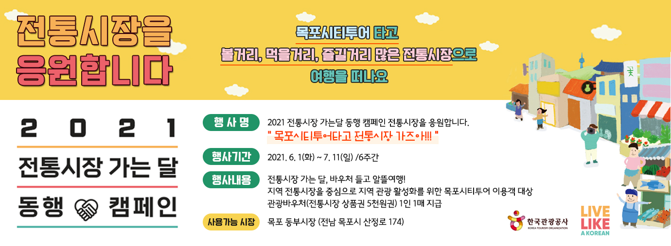 목포시티투어 타고 볼거리, 먹을거리, 즐길거리 많은 전통시장으로여행을 떠나요
행 사 명 : 2021 전통시장 가는달 동행 캠페인 전통시장을 응원합니다. 목포시티투어타고 전통시장 가즈아!!!행시기간 : 2021. 6. 1(화) ~ 7. 11(일) /6주간행사내용 : 전통시장 가는 달, 바우처 들고 알뜰여행!          지역 전통시장을 중심으로 지역 관광 활성화를 위한        목포시티투어 이용객 대상 관광바우처(전통시장 상품권 5천원권) 1인 1매 지급      사용가능 시장 : 목포 동부시장 (전남광주통합특별시 목포시 산정로 174)목포 시티투어 예약하러 가기