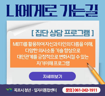 나에게로 가는길 집단 상담 프로그램 : MBIT를 활용하여 자신과 타인의 다름을 이해, 다양한 의사소통 기술 향상으로 대인관계를 긍정적으로 변화시킬 수 있는 자기이해 프로그램 자세히보기 목포시청년일자리통합센터 문의 061-242-1911