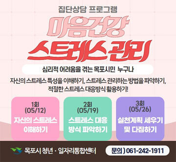 집단상담 프로그램 마음건강 스트레스 관리 심리적 어려움을 겪는 목포시민 누구나 자신의 스트레스 특성을 이해하기, 스트레스 관리하는 방법을 파악하기, 적절한 스트레스 대응방식 활용하기 1회(05/12) 자신의 스트레스 이해하기 2회(05/19)스트레스 대응 방식 파악하기 3회(05/26)실천계획 세우기 및 다짐하기 목포시 청년일자리통합센터 문의)061-242-1911