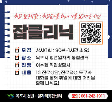 취업탐구생활 : 취업준비를 하며 나를 알아가는 시간 잡클리닉 -모집 : 상시(1회 : 30분~1시간 소요) -장소 : 목포시 청년일자리 통합센터 -진행 : 이수현 직업상담사 -내용 : 1:1 진로상담, 진로적성 도구와 대화를 통해 취업에 대한 어려움 함께 나눠요! -목포시청년·일자리통합센터 문의 ) 061-242-1911