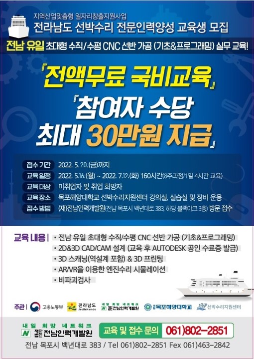 미취업자 및 취업 희망자를 대상으로 교육합니다. 장소는 목포해양대학교 선박수리지원센터 강의실, 실습실 및 장비 운용. 접수방법은 (재)전남인력개발원(전남 목포시 백년대로 383, 하당 블랙야크 3층) 방문 접수하시면 됩니다. 교육내용 전남유일 초대형 수직/수평 CNC 선반가공(기초 그리고 프로그래밍), 2D와 3D CAD/CAM 설계 (교육 후 AUTODESK 공인 수료증 발급), 3D스캐닝(역설계 포함)과 3D프린팅, AR/VR을 이용한 엔진수리 시물레이션, 비파괴검사합니다. 주관으로는 고용노동부, 전라남도, 전남인력개발원, 목포해양대학교, 선박수리지원센터 입니다.