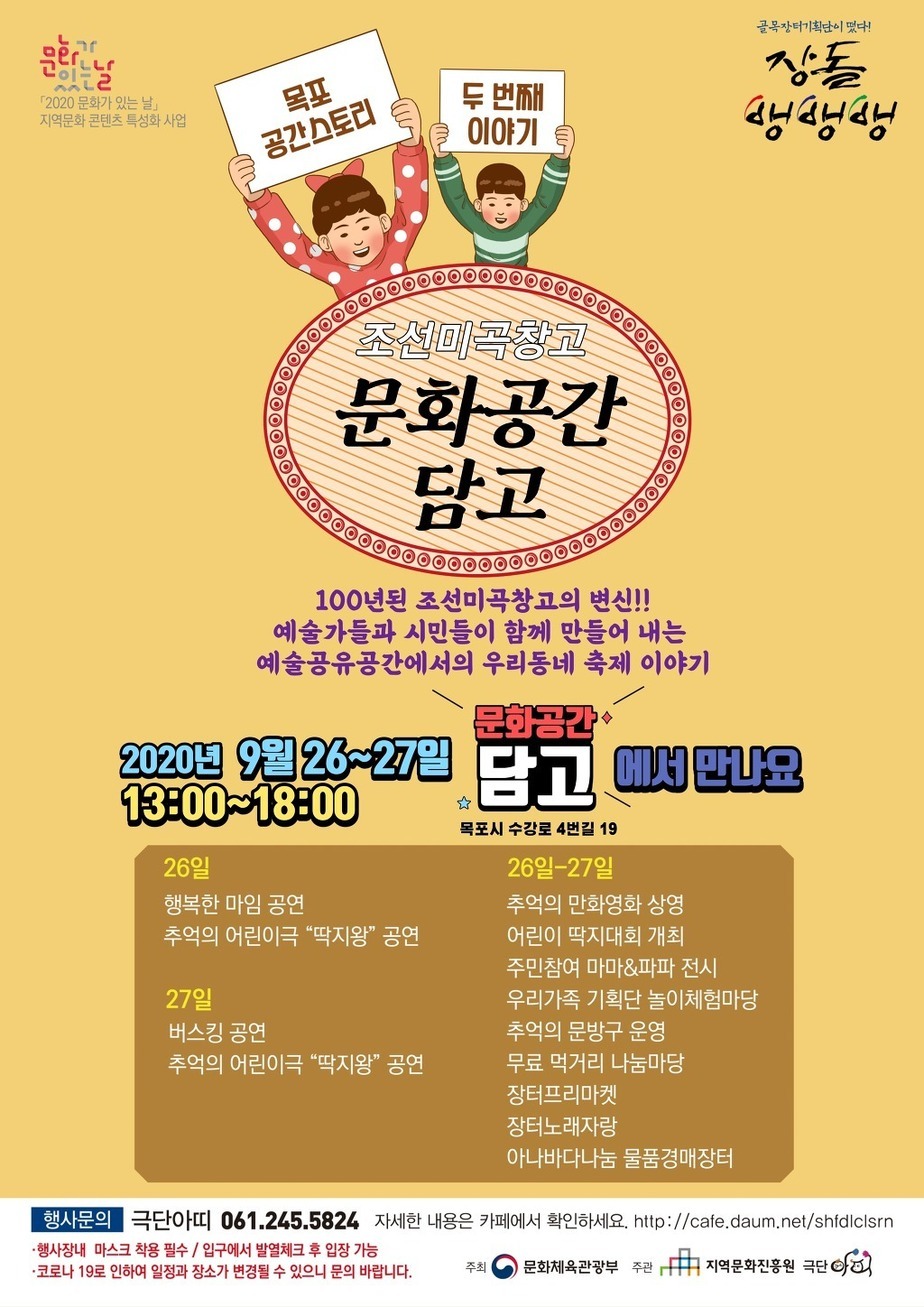문화가있는날 「2020 문화가 있는 날」 지역문화 콘텐츠 특성화 사업
두 번째 이야기 목포공간스토리
조선미곡창고 문화공간 담고
100년된 조선미곡창고의 변신!! 예술가들과 시민들이 함께 만들어 내는 예술공유공간에서의 우리동네 축제 이야기
2020년 9월 26-27일 13:00-18:00 문화공간 담고에서만나요 목포시 수강로 4번길 19
26일 행복한 마임 공연 추억의 어린이극