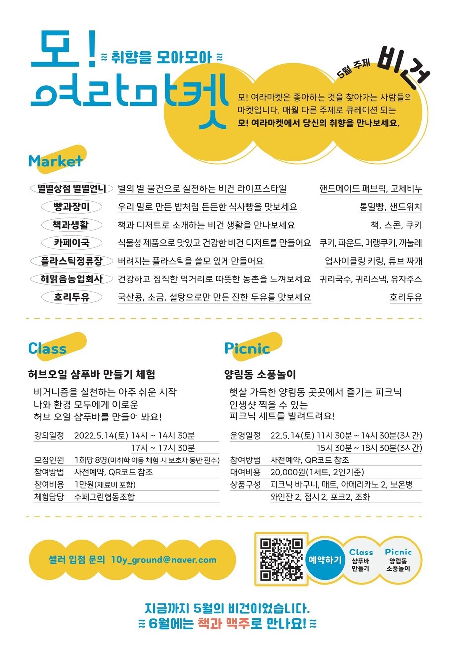 5월 주제는 비건입니다. 마켓에는 핸드메이드 패브릭, 고체비누, 통밀빵, 샌드위치, 책, 스콘, 쿠키, 파운드, 머랭쿠키, 까눌레, 업사이클링 키링, 튜브 짜개, 귀리국수, 귀리스낵, 유자주스, 호리두유가 준비되어 있습니다. 클래스는 나와 환경 모두에게 이로운 허브오일 샴푸바 만들기 체험이 있습니다. 피크닉에서는 인생샷 찍을 수 있는 피크닉 세트를 빌려줍니다. 셀러 입점 문의 10y_ground@naver.com