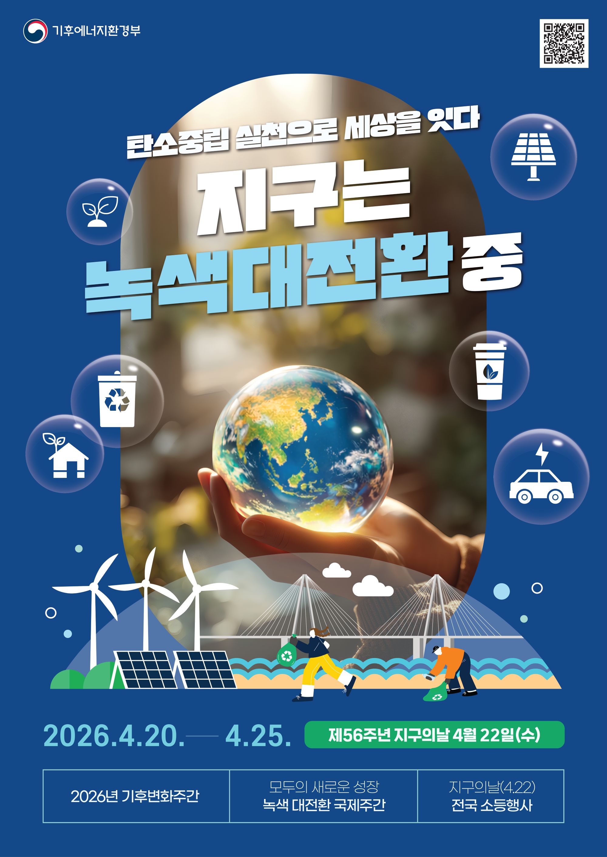 기후에너지환경부 탄소중립 실천으로 세상을 잇다 지구는 녹색대전환 중 2026. 4. 20. - 4. 25. 제56주년 지구의날 4월 22일(수) 2026년 기후변화주간 모두의 새로운 성장 녹색 대전환 국제주간 지구의날(4.22) 전국 소등행사
