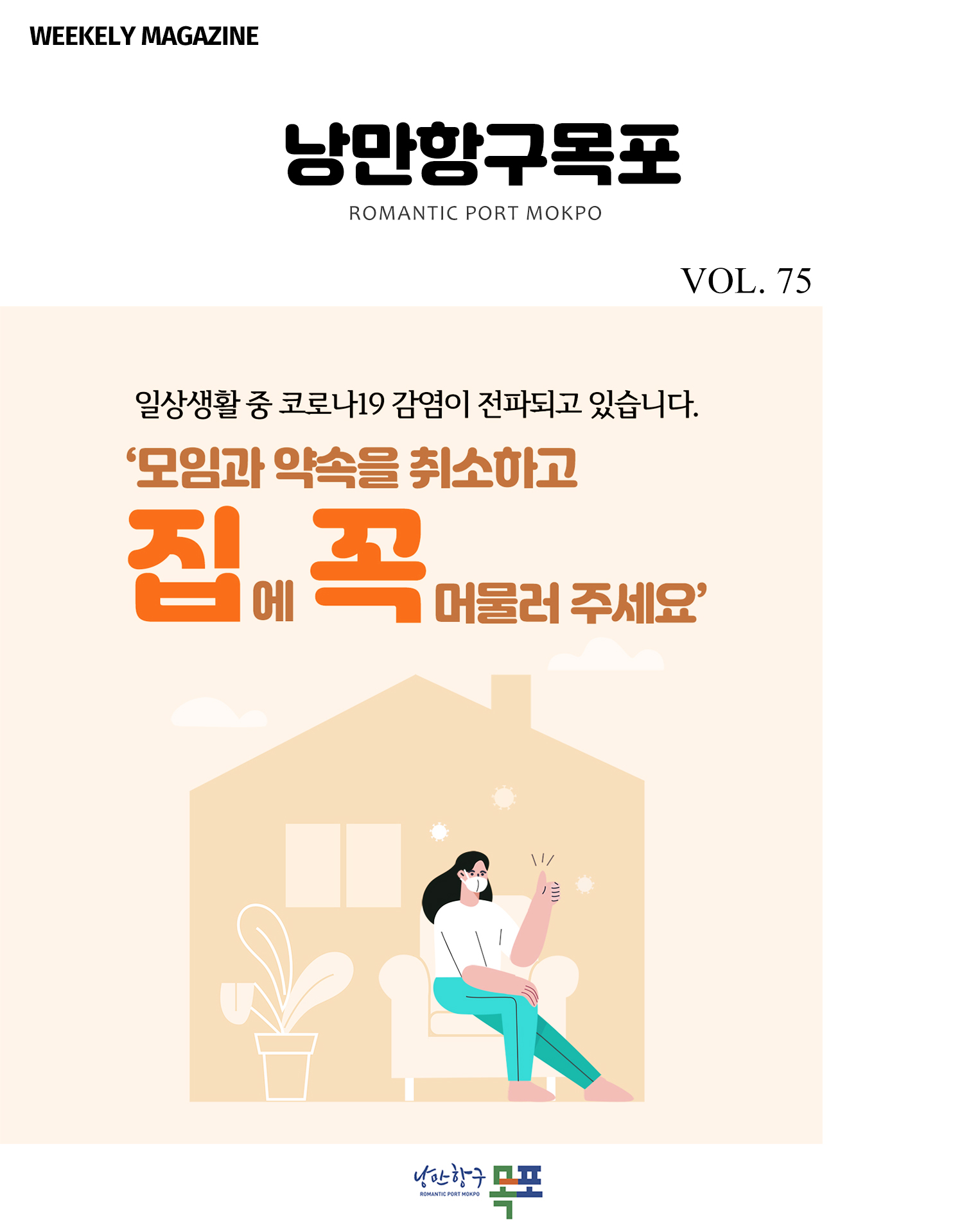 낭만항구목포 POMANTIC PORT MOKPO
VOL. 75
일상생활 중 코로나 19 감염이 전파되고 있습니다.
'모임과 약속을 취소하고 집에 꼭 머물러 주세요'
낭만항구 목포