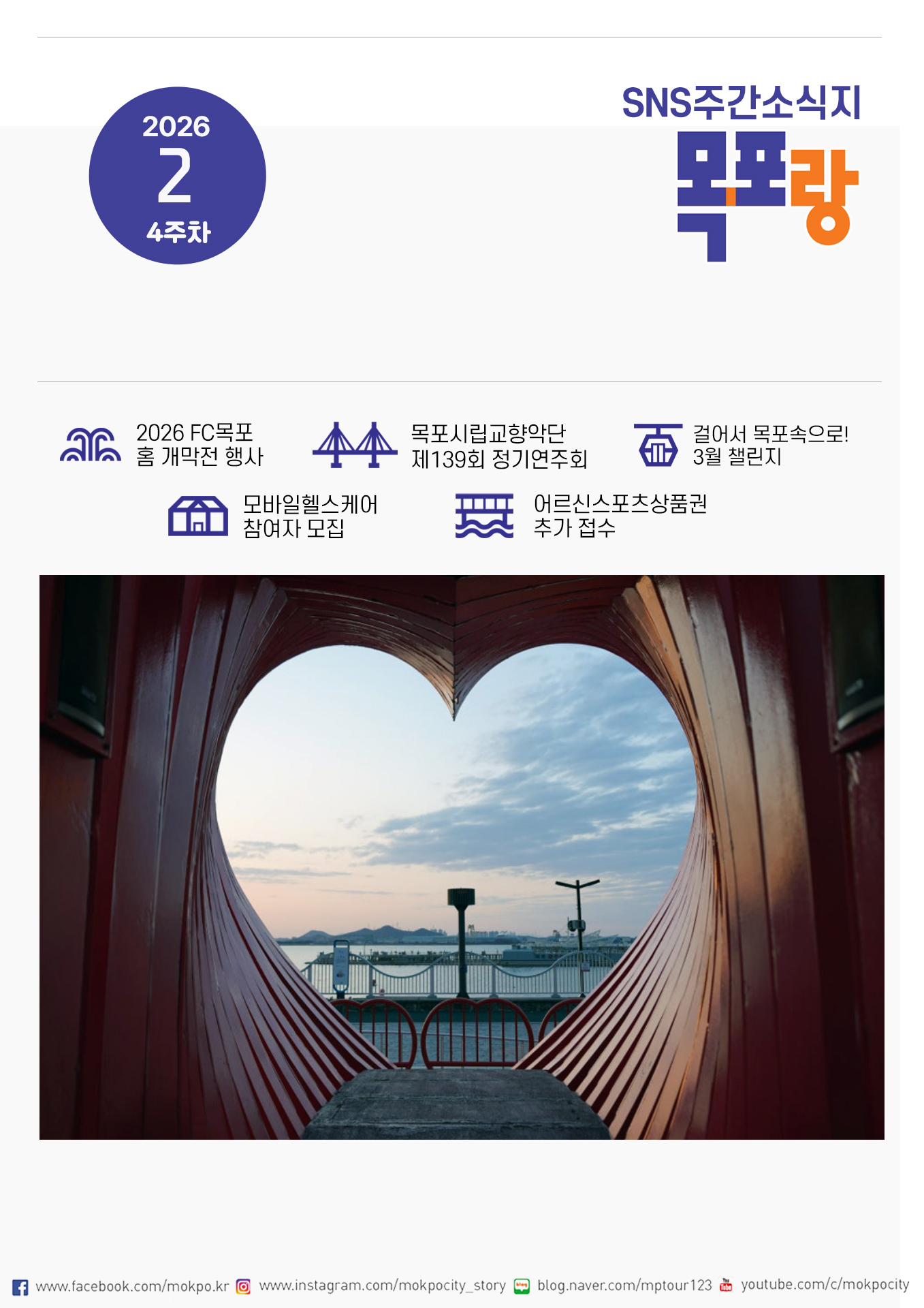 2026 2 4주차 SNS주간소식지 목포랑. 2026 FC목포 홈 개막전 행사, 목포시립교향단 제139회 정기연주회, 걸어서 목포속으로!3월 챌린지, 모바일헬스케어 참여자 모집, 어르신스포츠상품권 추가 접수 페이스북 www.facebook.com/mokpo.kr 인스타그램 www.instagram.com/mokpocity_story 블로그 blog.naver.com/mptour123 유튜브 youtube.com/c/mokpocity