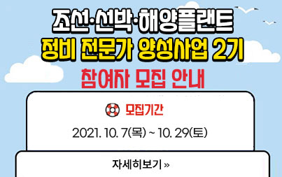 조선,선박,해양플랜트 정비전문가 양성사업 2기 참여자 모집 안내 모집기간 2021. 10. 7(목) ~ 10.29(토) 자세히보기