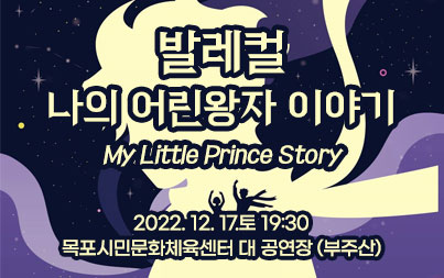 발레컬 나의 어린왕자 이야기 My Little Prince Story 2022. 12. 17.토 19:30 목포시민문화체육센터 대 공연장 (부주산)